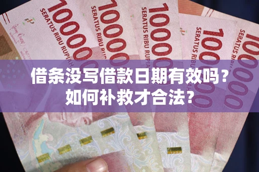 北京借条没写借款日期有效吗？如何补救才合法？