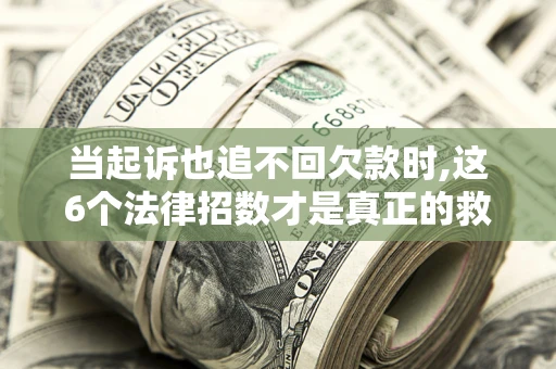 北京当起诉也追不回欠款时,这6个法律招数才是真正的救命稻草