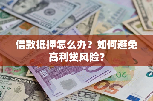 北京借款抵押怎么办？如何避免高利贷风险？