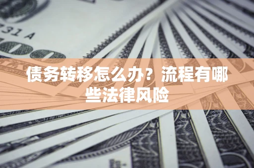北京债务转移怎么办？流程有哪些法律风险