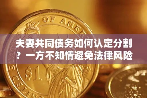 北京夫妻共同债务如何认定分割？一方不知情避免法律风险必看！