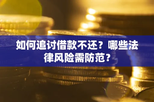 北京如何追讨借款不还？哪些法律风险需防范？
