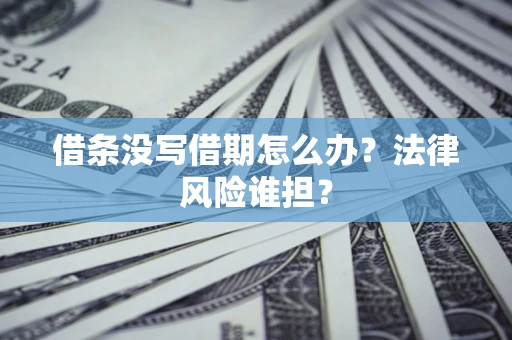 北京借条没写借期怎么办？法律风险谁担？