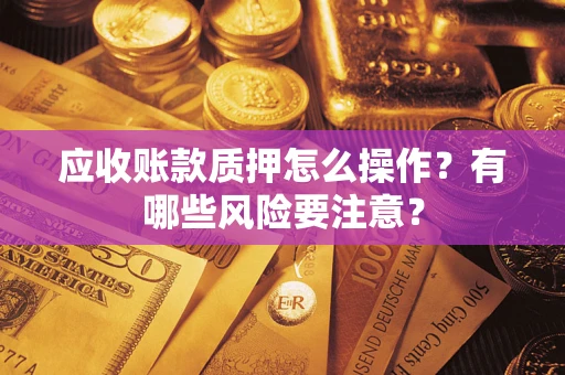 北京应收账款质押怎么操作？有哪些风险要注意？
