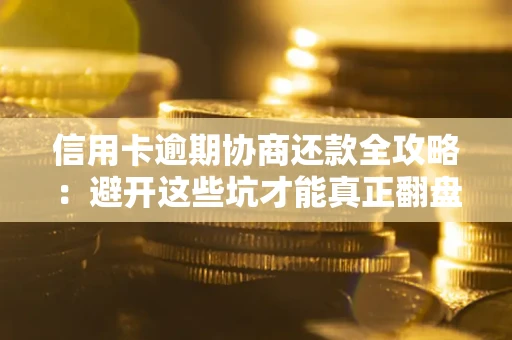 北京信用卡逾期协商还款全攻略：避开这些坑才能真正翻盘