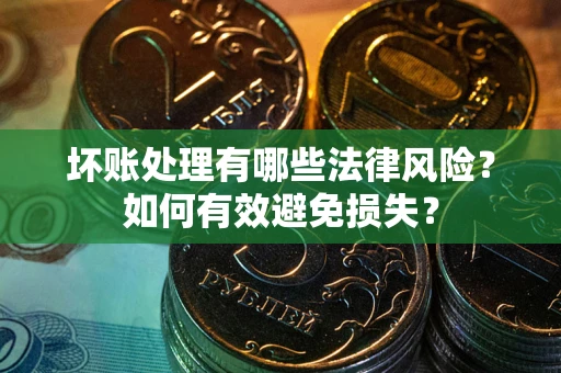 北京坏账处理有哪些法律风险？如何有效避免损失？