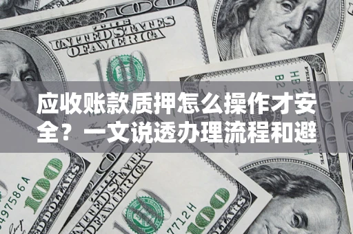 北京应收账款质押怎么操作才安全？一文说透办理流程和避险绝招